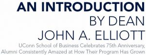 An Introduction by Dean John A. Elliott UConn School of Business Celebrates 75th Anniversary, Alumni Consistently Amazed at How Their Program Has Grown